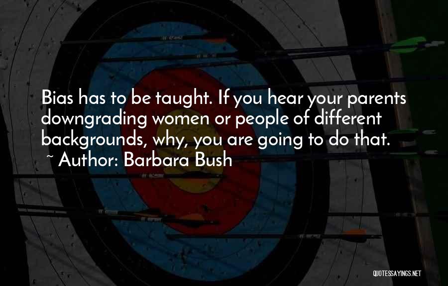 Barbara Bush Quotes: Bias Has To Be Taught. If You Hear Your Parents Downgrading Women Or People Of Different Backgrounds, Why, You Are