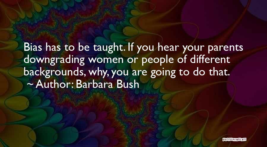 Barbara Bush Quotes: Bias Has To Be Taught. If You Hear Your Parents Downgrading Women Or People Of Different Backgrounds, Why, You Are