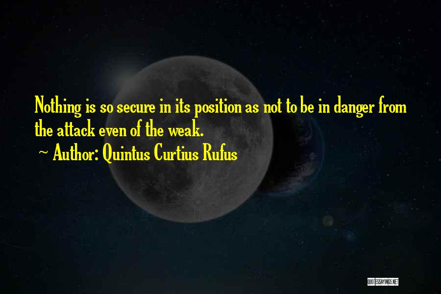 Quintus Curtius Rufus Quotes: Nothing Is So Secure In Its Position As Not To Be In Danger From The Attack Even Of The Weak.