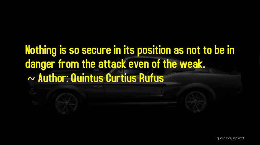 Quintus Curtius Rufus Quotes: Nothing Is So Secure In Its Position As Not To Be In Danger From The Attack Even Of The Weak.