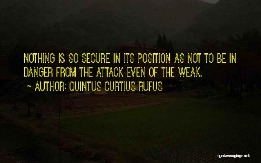 Quintus Curtius Rufus Quotes: Nothing Is So Secure In Its Position As Not To Be In Danger From The Attack Even Of The Weak.