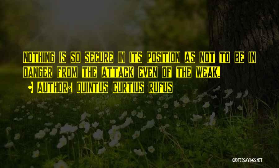 Quintus Curtius Rufus Quotes: Nothing Is So Secure In Its Position As Not To Be In Danger From The Attack Even Of The Weak.