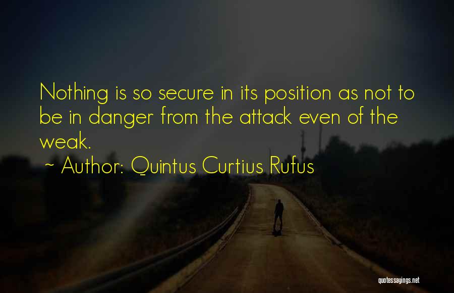Quintus Curtius Rufus Quotes: Nothing Is So Secure In Its Position As Not To Be In Danger From The Attack Even Of The Weak.