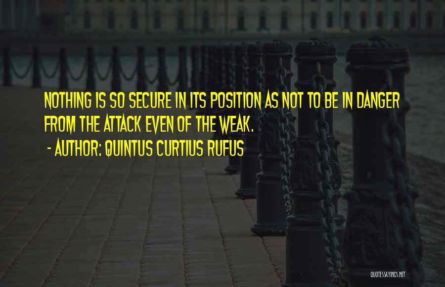 Quintus Curtius Rufus Quotes: Nothing Is So Secure In Its Position As Not To Be In Danger From The Attack Even Of The Weak.