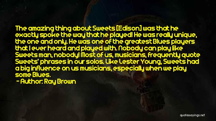 Ray Brown Quotes: The Amazing Thing About Sweets [edison] Was That He Exactly Spoke The Way That He Played! He Was Really Unique,