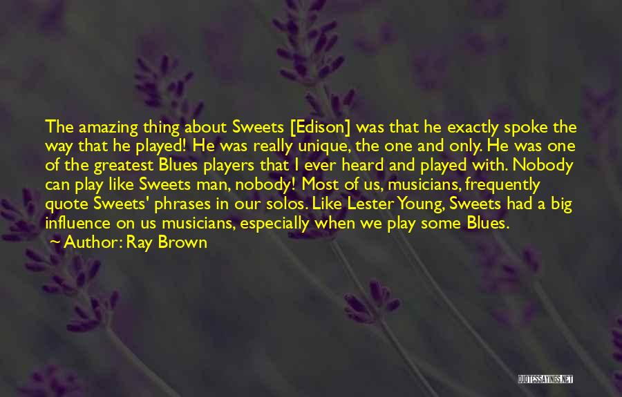 Ray Brown Quotes: The Amazing Thing About Sweets [edison] Was That He Exactly Spoke The Way That He Played! He Was Really Unique,