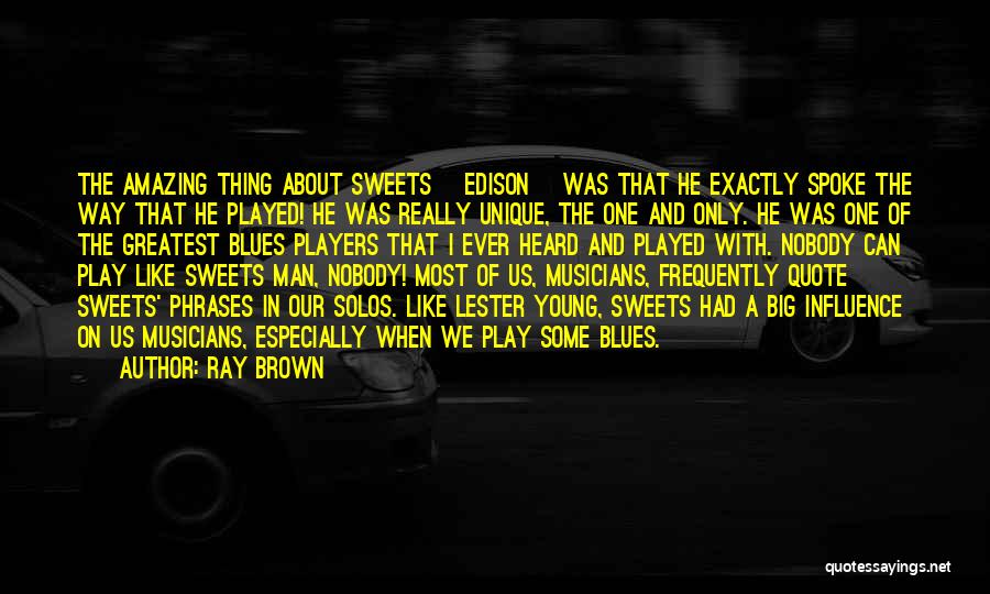 Ray Brown Quotes: The Amazing Thing About Sweets [edison] Was That He Exactly Spoke The Way That He Played! He Was Really Unique,