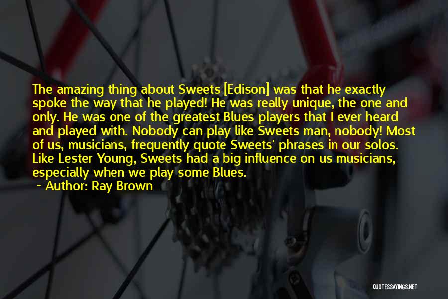 Ray Brown Quotes: The Amazing Thing About Sweets [edison] Was That He Exactly Spoke The Way That He Played! He Was Really Unique,