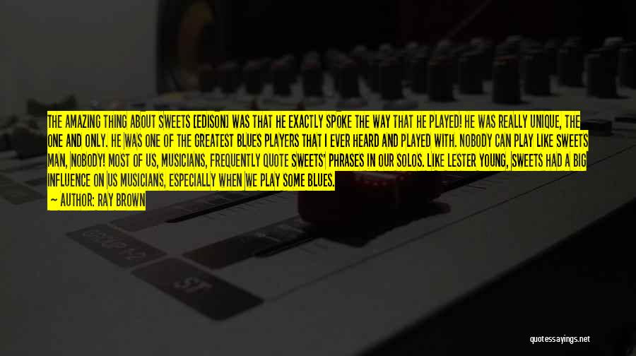 Ray Brown Quotes: The Amazing Thing About Sweets [edison] Was That He Exactly Spoke The Way That He Played! He Was Really Unique,