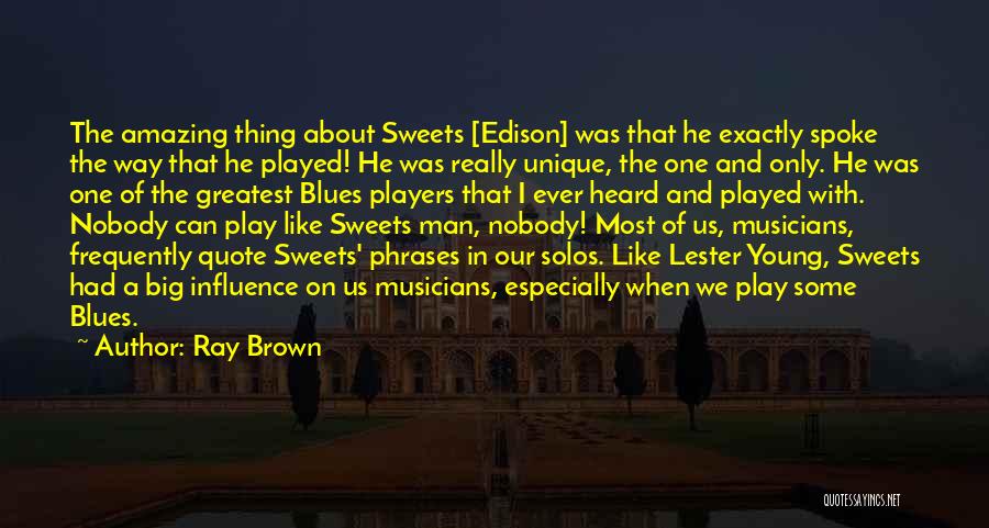 Ray Brown Quotes: The Amazing Thing About Sweets [edison] Was That He Exactly Spoke The Way That He Played! He Was Really Unique,