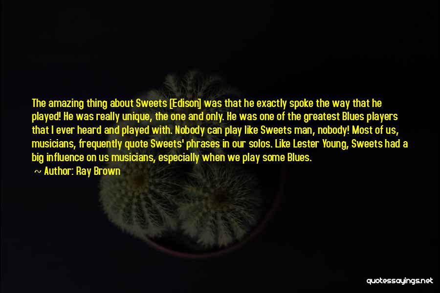 Ray Brown Quotes: The Amazing Thing About Sweets [edison] Was That He Exactly Spoke The Way That He Played! He Was Really Unique,