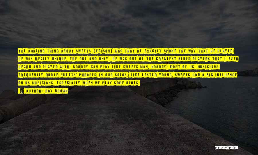 Ray Brown Quotes: The Amazing Thing About Sweets [edison] Was That He Exactly Spoke The Way That He Played! He Was Really Unique,