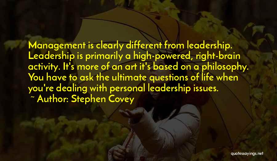 Stephen Covey Quotes: Management Is Clearly Different From Leadership. Leadership Is Primarily A High-powered, Right-brain Activity. It's More Of An Art It's Based