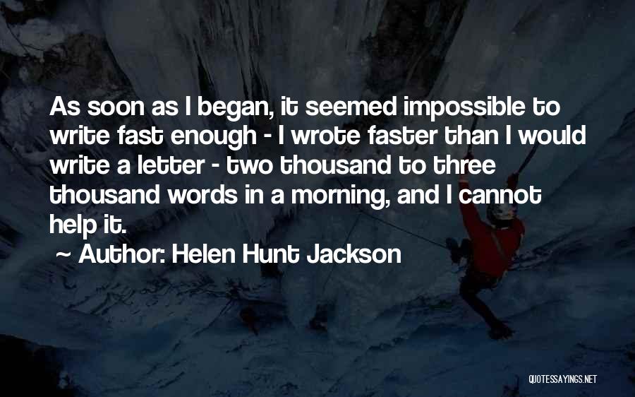 Helen Hunt Jackson Quotes: As Soon As I Began, It Seemed Impossible To Write Fast Enough - I Wrote Faster Than I Would Write