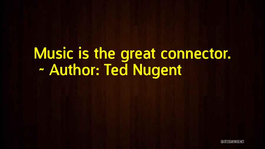 Ted Nugent Quotes: Music Is The Great Connector.