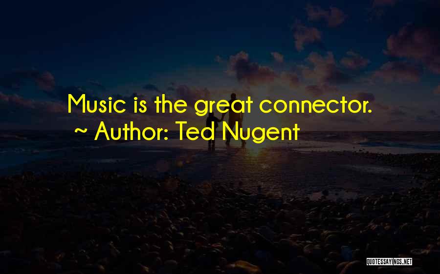 Ted Nugent Quotes: Music Is The Great Connector.