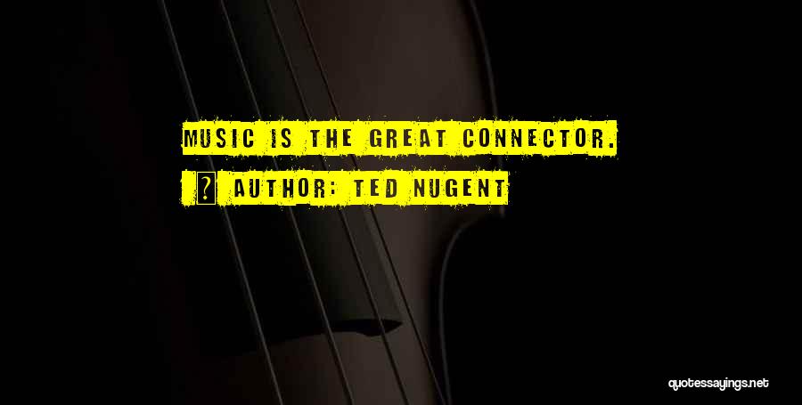 Ted Nugent Quotes: Music Is The Great Connector.