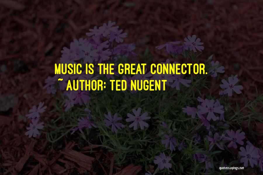 Ted Nugent Quotes: Music Is The Great Connector.