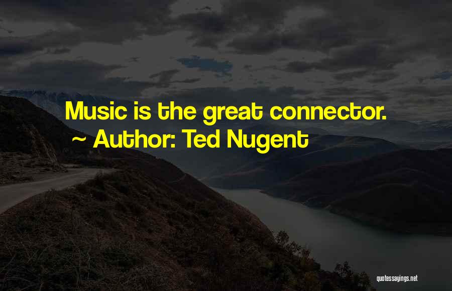 Ted Nugent Quotes: Music Is The Great Connector.