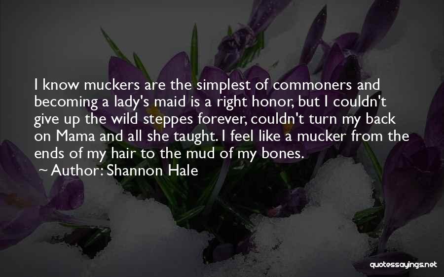 Shannon Hale Quotes: I Know Muckers Are The Simplest Of Commoners And Becoming A Lady's Maid Is A Right Honor, But I Couldn't