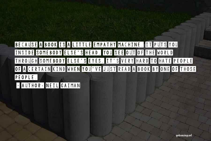 Neil Gaiman Quotes: Because A Book Is A Little Empathy Machine. It Puts You Inside Somebody Else's Head. You See Out Of The