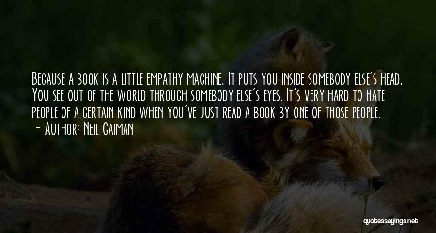 Neil Gaiman Quotes: Because A Book Is A Little Empathy Machine. It Puts You Inside Somebody Else's Head. You See Out Of The