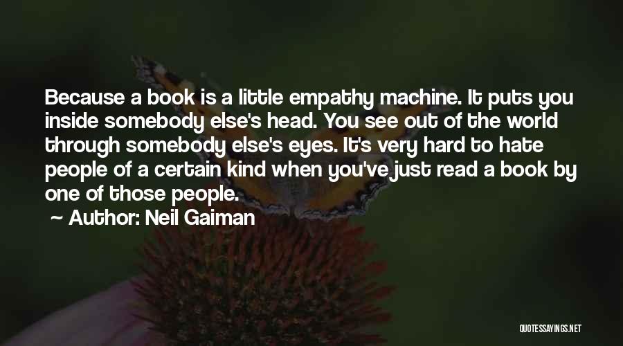 Neil Gaiman Quotes: Because A Book Is A Little Empathy Machine. It Puts You Inside Somebody Else's Head. You See Out Of The