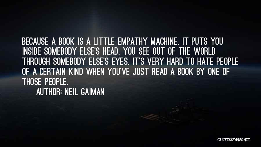 Neil Gaiman Quotes: Because A Book Is A Little Empathy Machine. It Puts You Inside Somebody Else's Head. You See Out Of The