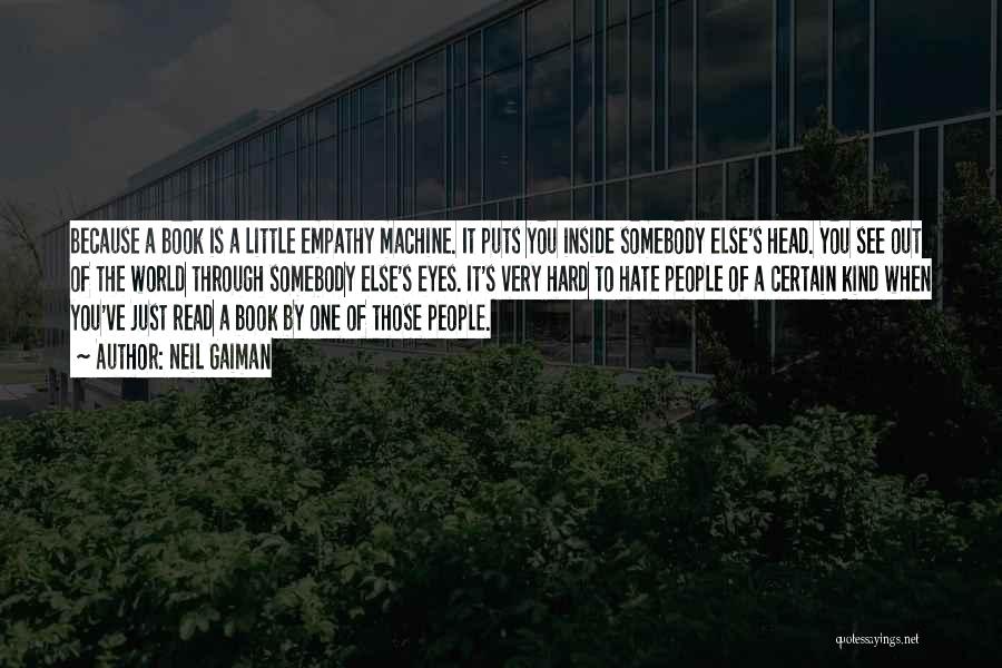 Neil Gaiman Quotes: Because A Book Is A Little Empathy Machine. It Puts You Inside Somebody Else's Head. You See Out Of The