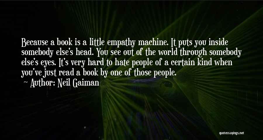 Neil Gaiman Quotes: Because A Book Is A Little Empathy Machine. It Puts You Inside Somebody Else's Head. You See Out Of The