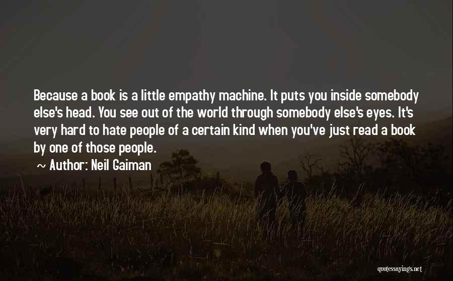 Neil Gaiman Quotes: Because A Book Is A Little Empathy Machine. It Puts You Inside Somebody Else's Head. You See Out Of The