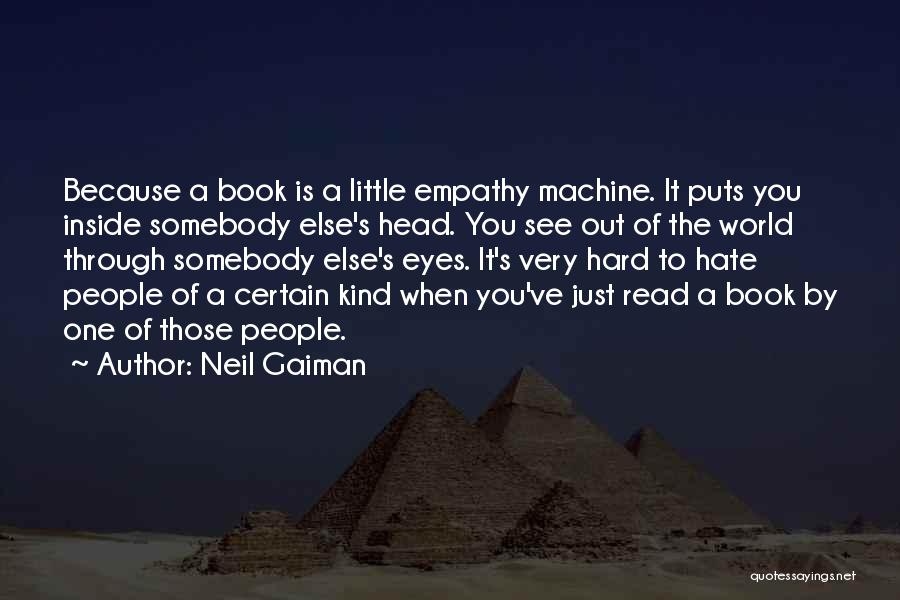 Neil Gaiman Quotes: Because A Book Is A Little Empathy Machine. It Puts You Inside Somebody Else's Head. You See Out Of The