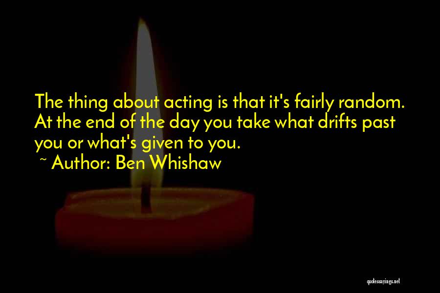 Ben Whishaw Quotes: The Thing About Acting Is That It's Fairly Random. At The End Of The Day You Take What Drifts Past