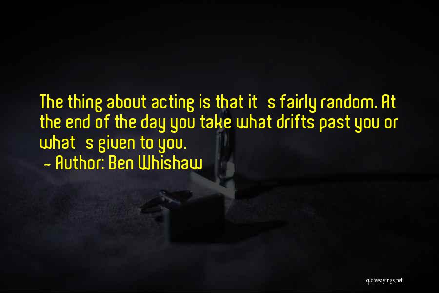 Ben Whishaw Quotes: The Thing About Acting Is That It's Fairly Random. At The End Of The Day You Take What Drifts Past