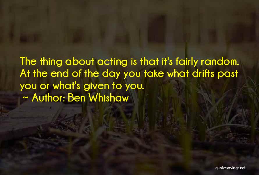 Ben Whishaw Quotes: The Thing About Acting Is That It's Fairly Random. At The End Of The Day You Take What Drifts Past