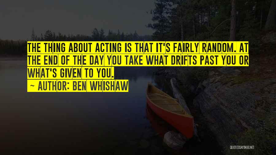 Ben Whishaw Quotes: The Thing About Acting Is That It's Fairly Random. At The End Of The Day You Take What Drifts Past