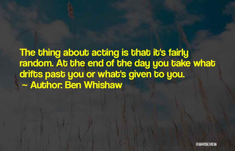 Ben Whishaw Quotes: The Thing About Acting Is That It's Fairly Random. At The End Of The Day You Take What Drifts Past