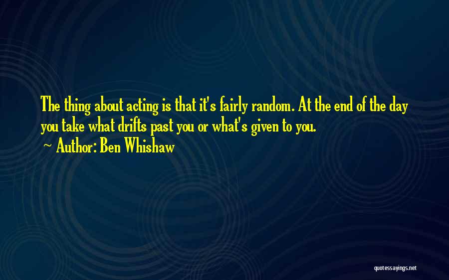 Ben Whishaw Quotes: The Thing About Acting Is That It's Fairly Random. At The End Of The Day You Take What Drifts Past