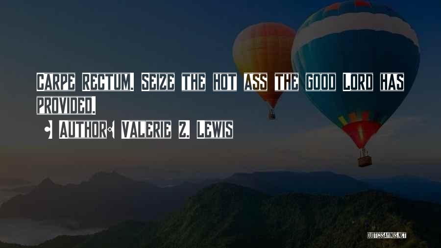 Valerie Z. Lewis Quotes: Carpe Rectum. Seize The Hot Ass The Good Lord Has Provided.