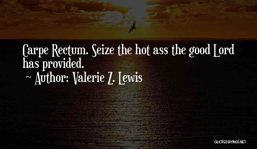Valerie Z. Lewis Quotes: Carpe Rectum. Seize The Hot Ass The Good Lord Has Provided.