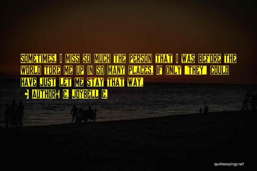 C. JoyBell C. Quotes: Sometimes, I Miss So Much The Person That I Was Before The World Tore Me Up In So Many Places.