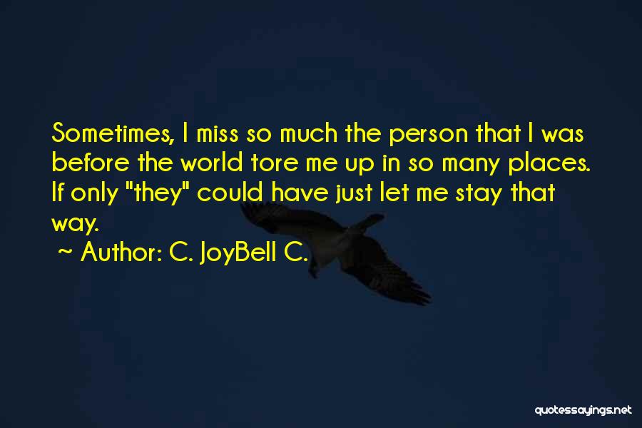 C. JoyBell C. Quotes: Sometimes, I Miss So Much The Person That I Was Before The World Tore Me Up In So Many Places.