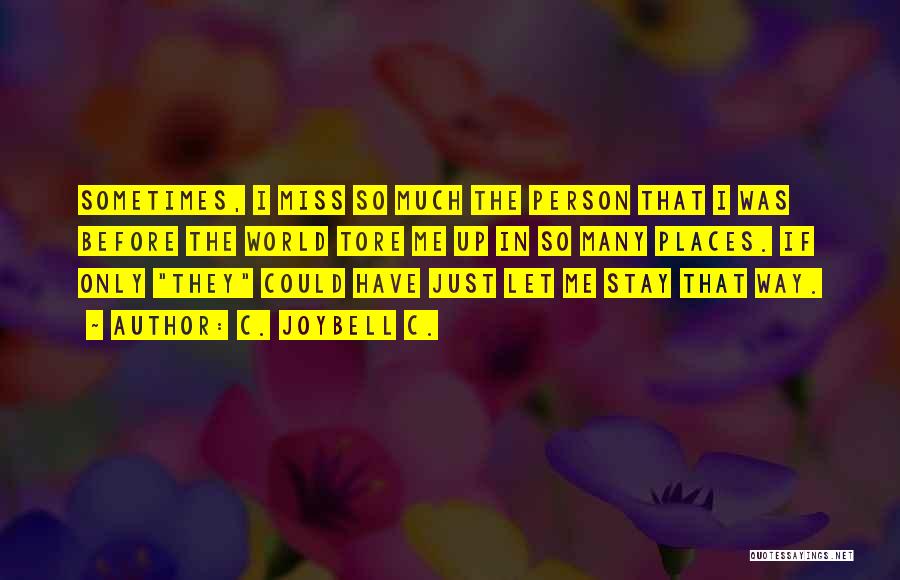 C. JoyBell C. Quotes: Sometimes, I Miss So Much The Person That I Was Before The World Tore Me Up In So Many Places.