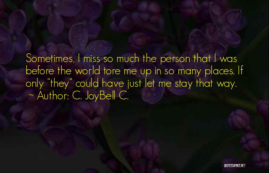 C. JoyBell C. Quotes: Sometimes, I Miss So Much The Person That I Was Before The World Tore Me Up In So Many Places.