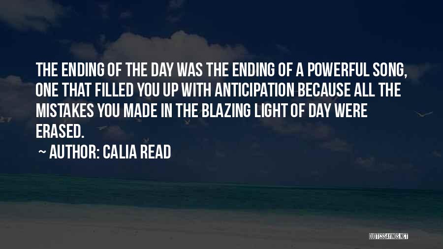 Calia Read Quotes: The Ending Of The Day Was The Ending Of A Powerful Song, One That Filled You Up With Anticipation Because