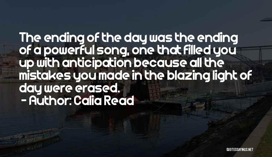 Calia Read Quotes: The Ending Of The Day Was The Ending Of A Powerful Song, One That Filled You Up With Anticipation Because