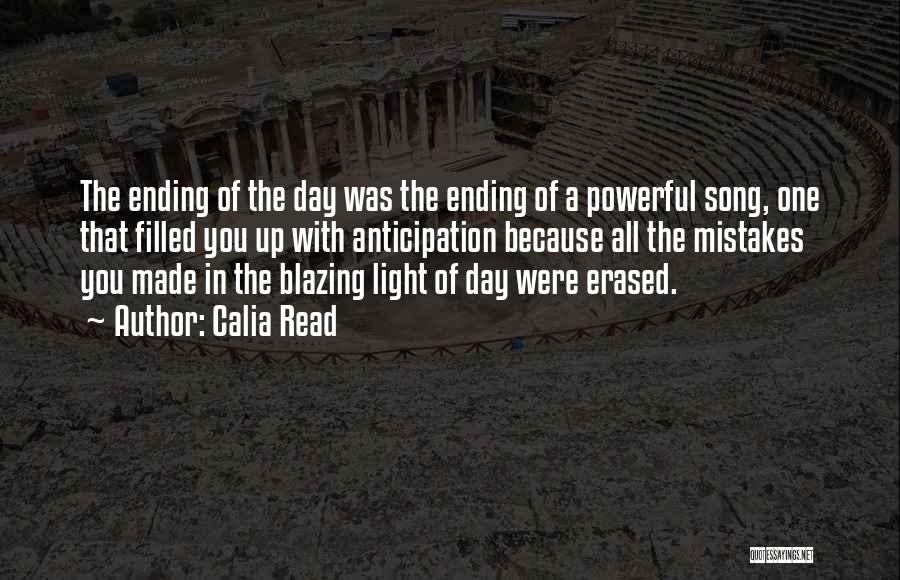 Calia Read Quotes: The Ending Of The Day Was The Ending Of A Powerful Song, One That Filled You Up With Anticipation Because