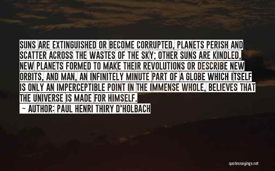 Paul Henri Thiry D'Holbach Quotes: Suns Are Extinguished Or Become Corrupted, Planets Perish And Scatter Across The Wastes Of The Sky; Other Suns Are Kindled,