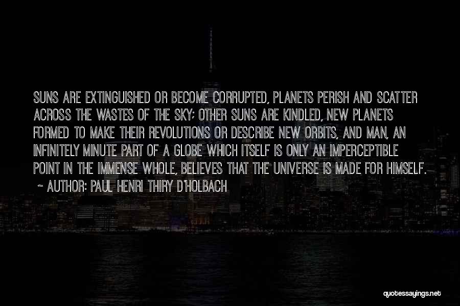 Paul Henri Thiry D'Holbach Quotes: Suns Are Extinguished Or Become Corrupted, Planets Perish And Scatter Across The Wastes Of The Sky; Other Suns Are Kindled,