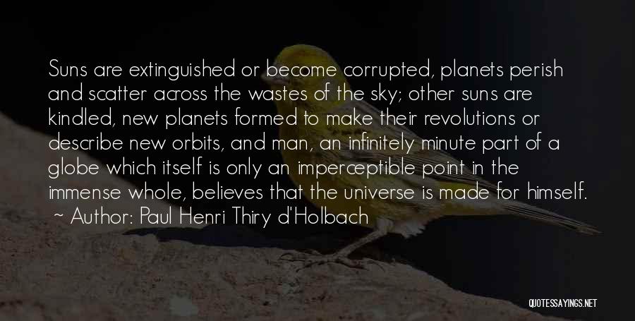 Paul Henri Thiry D'Holbach Quotes: Suns Are Extinguished Or Become Corrupted, Planets Perish And Scatter Across The Wastes Of The Sky; Other Suns Are Kindled,